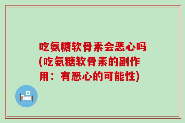 吃氨糖软骨素会恶心吗(吃氨糖软骨素的副作用：有恶心的可能性)