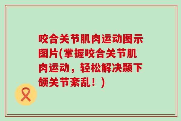 咬合关节肌肉运动图示图片(掌握咬合关节肌肉运动，轻松解决颞下颌关节紊乱！)