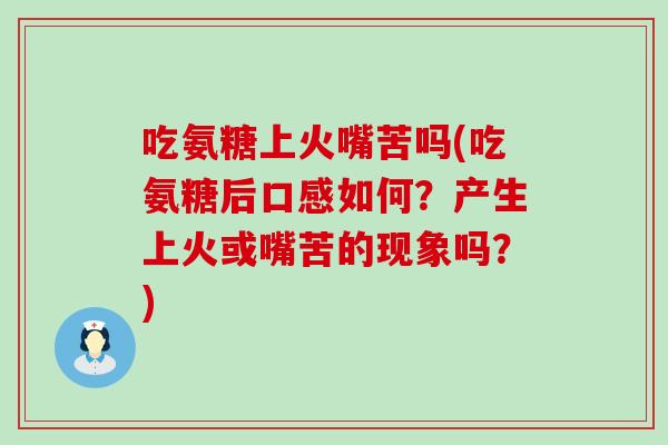 吃氨糖上火嘴苦吗(吃氨糖后口感如何？产生上火或嘴苦的现象吗？)