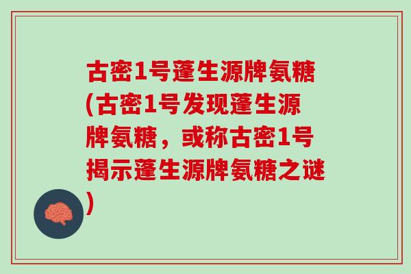 古密1号蓬生源牌氨糖(古密1号发现蓬生源牌氨糖，或称古密1号揭示蓬生源牌氨糖之谜)