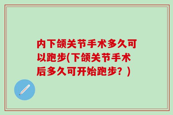 内下颌关节手术多久可以跑步(下颌关节手术后多久可开始跑步？)