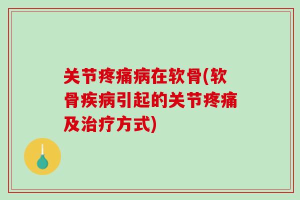 关节疼痛病在软骨(软骨疾病引起的关节疼痛及治疗方式)