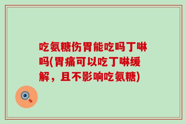 吃氨糖伤胃能吃吗丁啉吗(胃痛可以吃丁啉缓解，且不影响吃氨糖)