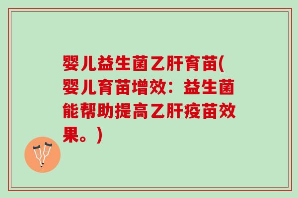 婴儿益生菌育苗(婴儿育苗增效:益生菌能帮助提高疫苗效果。) 婴儿益生菌育苗(婴儿育苗增效:益生菌能帮助提高疫苗效果。)