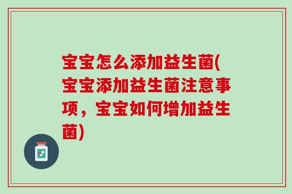 宝宝怎么添加益生菌(宝宝添加益生菌注意事项，宝宝如何增加益生菌)