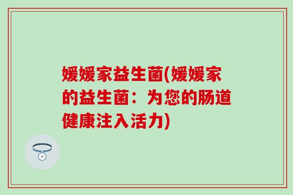 媛媛家益生菌(媛媛家的益生菌：为您的肠道健康注入活力)