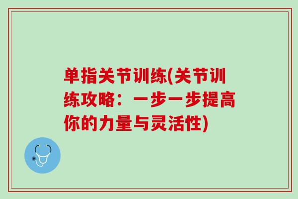 单指关节训练(关节训练攻略：一步一步提高你的力量与灵活性)
