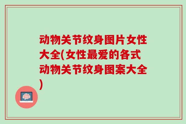 动物关节纹身图片女性大全(女性最爱的各式动物关节纹身图案大全)