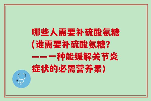 哪些人需要补硫酸氨糖(谁需要补硫酸氨糖？——一种能缓解关节炎症状的必需营养素)