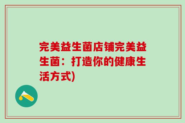 完美益生菌店铺完美益生菌：打造你的健康生活方式)