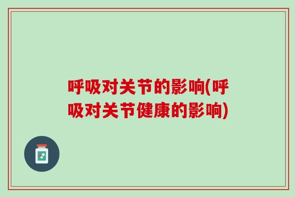呼吸对关节的影响(呼吸对关节健康的影响)