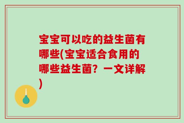 宝宝可以吃的益生菌有哪些(宝宝适合食用的哪些益生菌？一文详解)