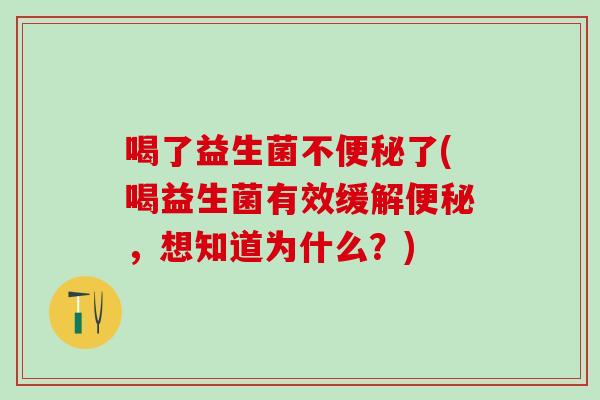 喝了益生菌不便秘了(喝益生菌有效缓解便秘，想知道为什么？)