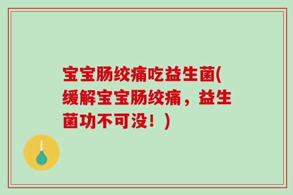 宝宝肠绞痛吃益生菌(缓解宝宝肠绞痛，益生菌功不可没！)