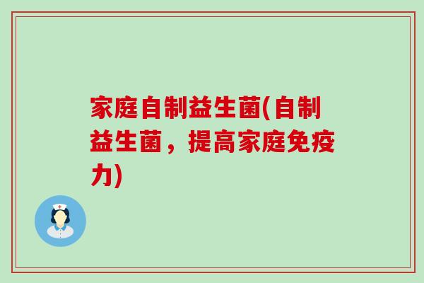 家庭自制益生菌(自制益生菌，提高家庭免疫力)
