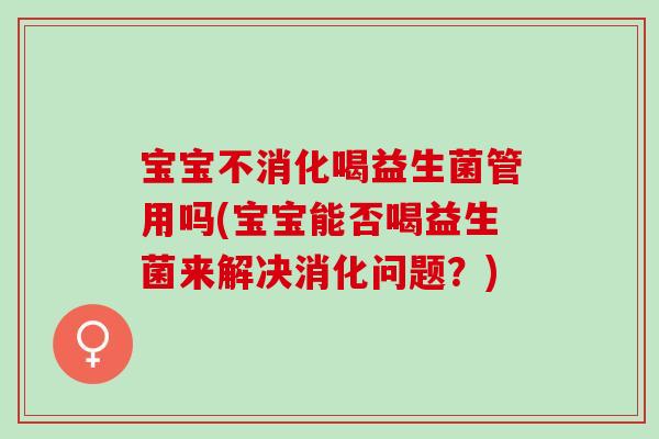 宝宝不消化喝益生菌管用吗(宝宝能否喝益生菌来解决消化问题？)