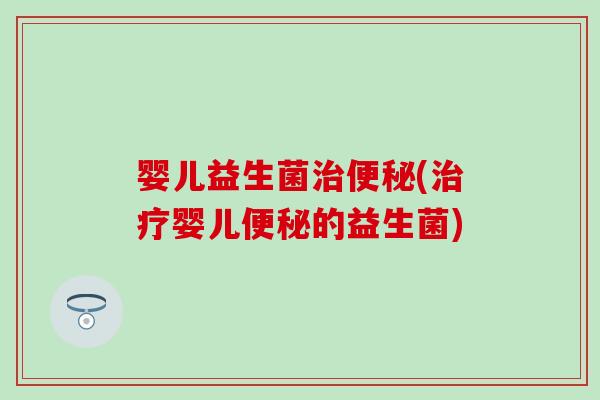 婴儿益生菌(婴儿的益生菌) 婴儿益生菌(婴儿的益生菌)