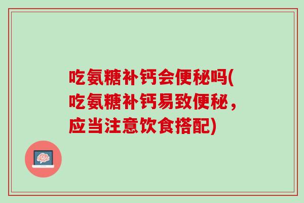 吃氨糖补钙会便秘吗(吃氨糖补钙易致便秘，应当注意饮食搭配)