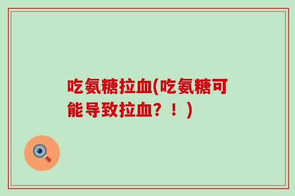 吃氨糖拉血(吃氨糖可能导致拉血？！)