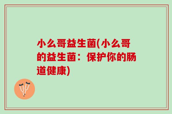 小么哥益生菌(小么哥的益生菌:保护你的肠道健康) 小么哥益生菌(小么哥的益生菌:保护你的肠道健康)