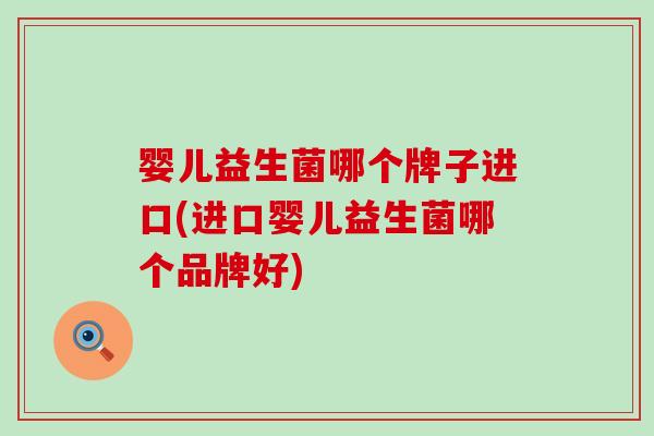 婴儿益生菌哪个牌子进口(进口婴儿益生菌哪个品牌好)