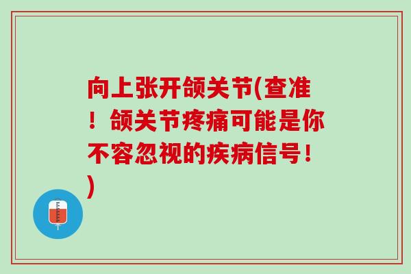 向上张开颌关节(查准！颌关节疼痛可能是你不容忽视的疾病信号！)