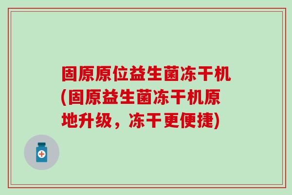固原原位益生菌冻干机(固原益生菌冻干机原地升级，冻干更便捷)