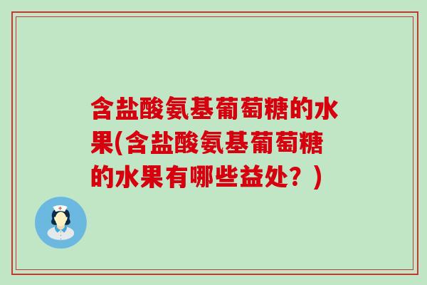 含盐酸氨基葡萄糖的水果(含盐酸氨基葡萄糖的水果有哪些益处？)