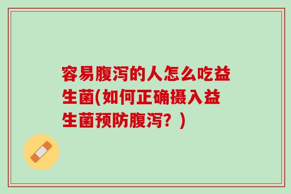 容易腹泻的人怎么吃益生菌(如何正确摄入益生菌预防腹泻？)