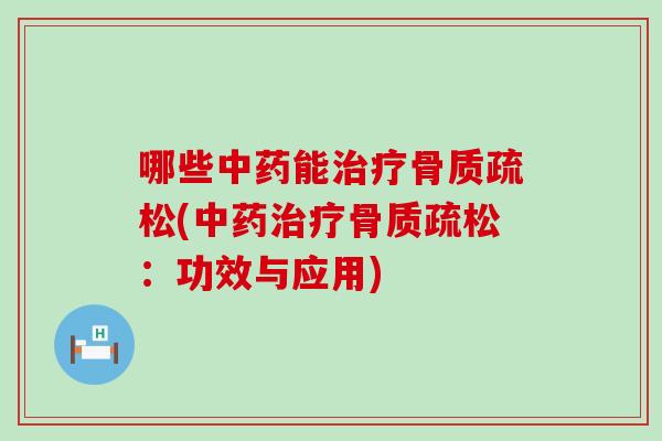 哪些中药能治疗骨质疏松(中药治疗骨质疏松：功效与应用)