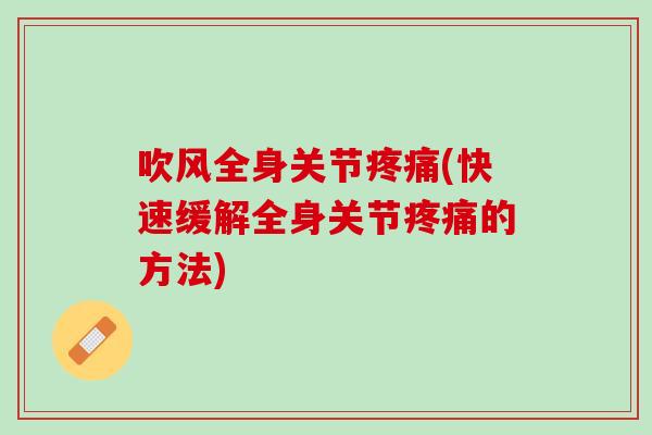 吹风全身关节疼痛(快速缓解全身关节疼痛的方法)