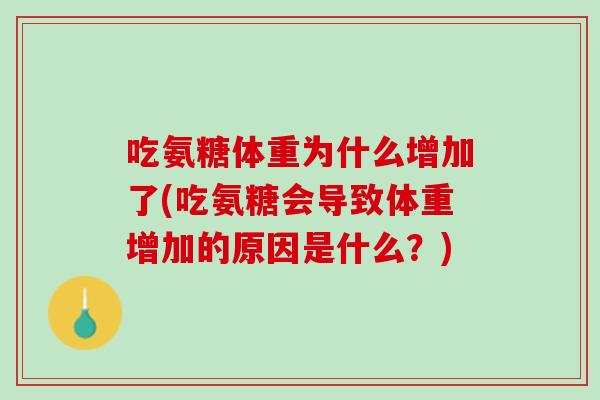 吃氨糖体重为什么增加了(吃氨糖会导致体重增加的原因是什么？)