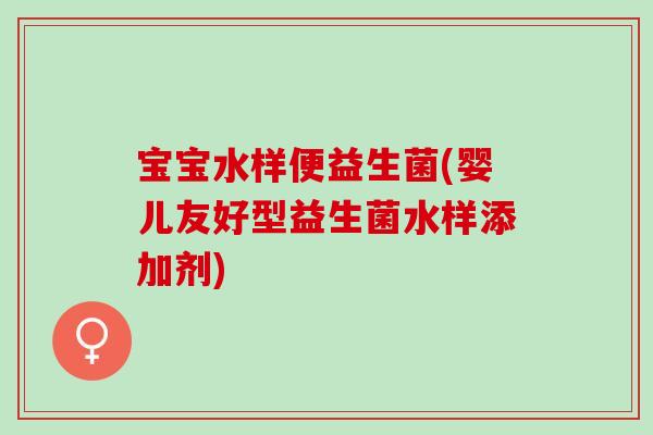 宝宝水样便益生菌(婴儿友好型益生菌水样添加剂)