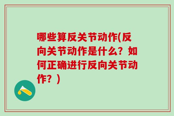 哪些算反关节动作(反向关节动作是什么？如何正确进行反向关节动作？)