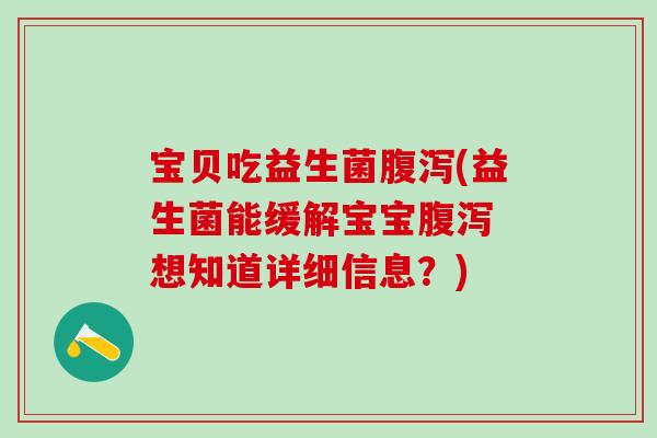宝贝吃益生菌腹泻(益生菌能缓解宝宝腹泻 想知道详细信息？)