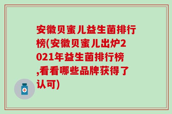 安徽贝蜜儿益生菌排行榜(安徽贝蜜儿出炉2021年益生菌排行榜,看看哪些品牌获得了认可)