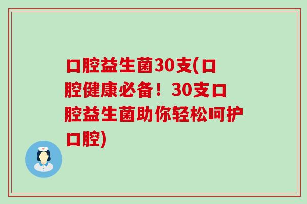口腔益生菌30支(口腔健康必备！30支口腔益生菌助你轻松呵护口腔)