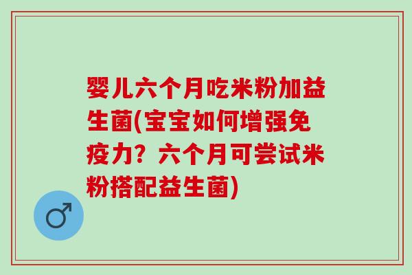 婴儿六个月吃米粉加益生菌(宝宝如何增强免疫力？六个月可尝试米粉搭配益生菌)