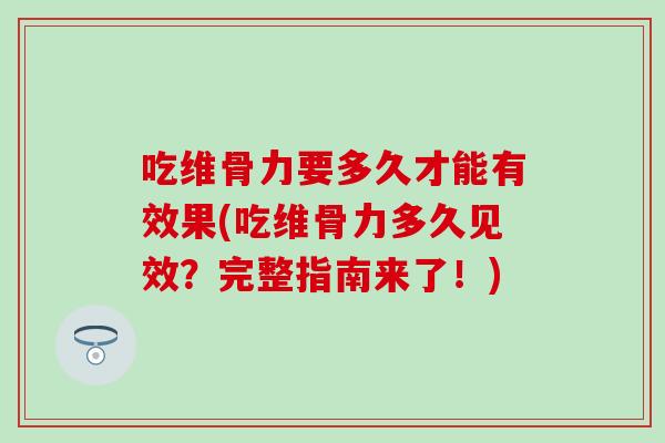 吃维骨力要多久才能有效果(吃维骨力多久见效？完整指南来了！)