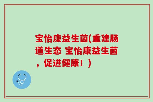 宝怡康益生菌(重建肠道生态 宝怡康益生菌，促进健康！)