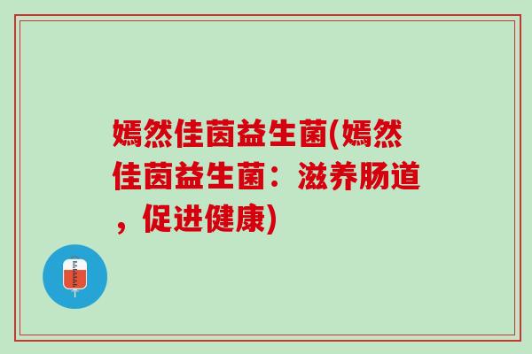 嫣然佳茵益生菌(嫣然佳茵益生菌：滋养肠道，促进健康)