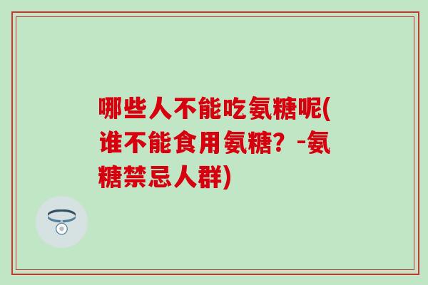 哪些人不能吃氨糖呢(谁不能食用氨糖？-氨糖禁忌人群)
