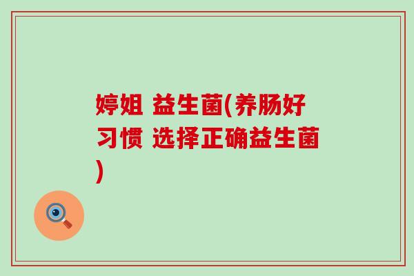 婷姐 益生菌(养肠好习惯 选择正确益生菌)