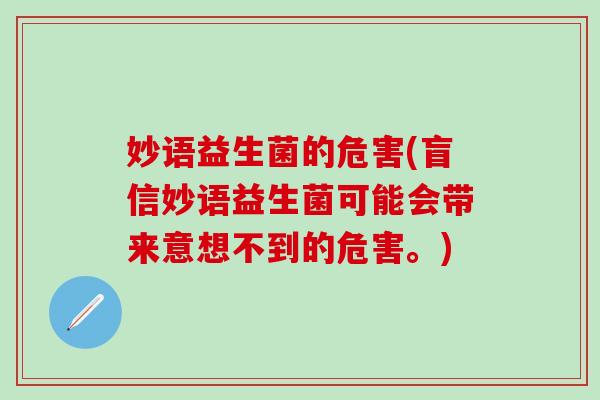 妙语益生菌的危害(盲信妙语益生菌可能会带来意想不到的危害。)