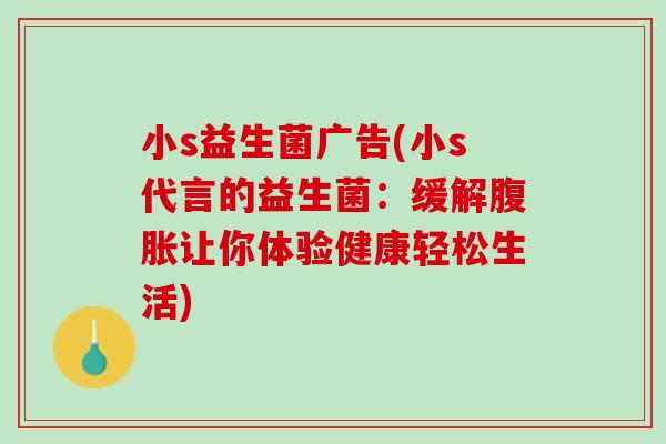 小s益生菌广告(小s代言的益生菌：缓解腹胀让你体验健康轻松生活)