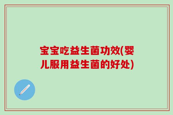 宝宝吃益生菌功效(婴儿服用益生菌的好处)