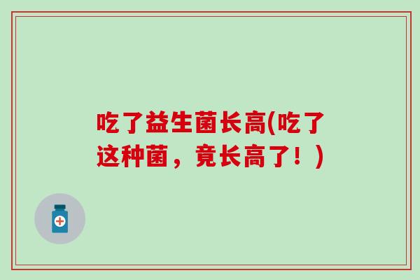 吃了益生菌长高(吃了这种菌，竟长高了！)