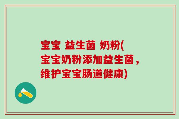 宝宝 益生菌 奶粉(宝宝奶粉添加益生菌，维护宝宝肠道健康)
