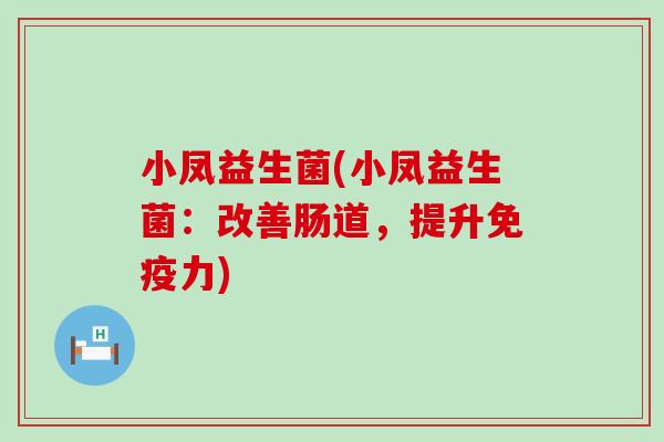 小凤益生菌(小凤益生菌：改善肠道，提升免疫力)