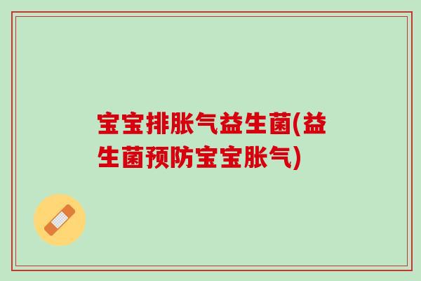 宝宝排胀气益生菌(益生菌预防宝宝胀气)